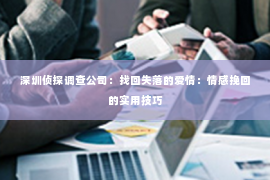 深圳侦探调查公司：找回失落的爱情：情感挽回的实用技巧