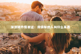 深圳婚外情取证：找侦探的人叫什么来着