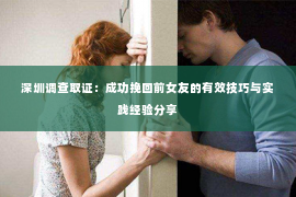 深圳调查取证：成功挽回前女友的有效技巧与实践经验分享