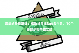 深圳婚外情取证：成功挽留出轨的金牛男，10个关键步骤帮你实现