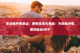 深圳婚外情取证：感情咨询与挽回：为你解决情感问题的APP