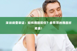 深圳调查取证：如何挽回前任？最有效的挽回时间表！