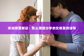 深圳调查取证：怎么挽回分手的女朋友的话句