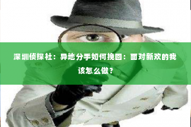 深圳侦探社：异地分手如何挽回：面对新欢的我该怎么做？