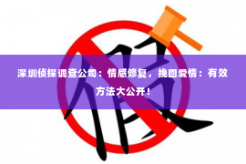 深圳侦探调查公司：情感修复，挽回爱情：有效方法大公开！