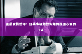 重振爱情信仰：经典小视频教你如何挽回心爱的TA