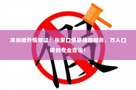 深圳婚外情取证：张家口情感挽回服务，万人口碑的专业咨询！