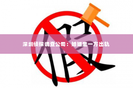 深圳侦探调查公司：婚姻里一方出轨