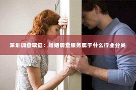 深圳调查取证：婚姻调查服务属于什么行业分类