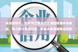 深圳侦探社：如何用正确的方式挽回婚姻中的破裂，深入探讨情感经历，帮助夫妻重建相互信任的基础