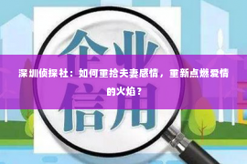 深圳侦探社：如何重拾夫妻感情，重新点燃爱情的火焰？