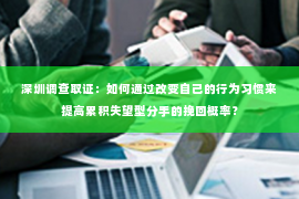 深圳调查取证：如何通过改变自己的行为习惯来提高累积失望型分手的挽回概率？