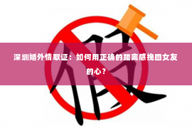 深圳婚外情取证：如何用正确的距离感挽回女友的心？