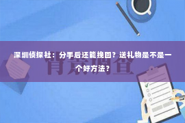 深圳侦探社：分手后还能挽回？送礼物是不是一个好方法？