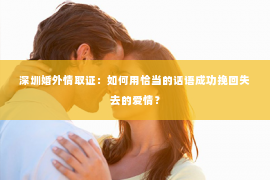 深圳婚外情取证：如何用恰当的话语成功挽回失去的爱情？