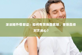 深圳婚外情取证：如何有效挽回离婚，重新赢得对方的心？