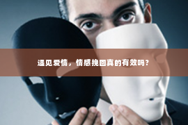 遇见爱情，情感挽回真的有效吗？