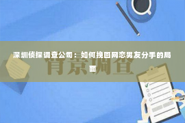 深圳侦探调查公司：如何挽回网恋男友分手的局面