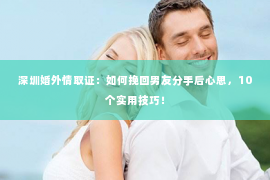 深圳婚外情取证：如何挽回男友分手后心思，10个实用技巧！