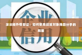 深圳婚外情取证：如何使用战略对象挽回分手的局面