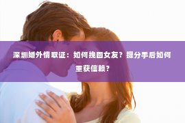 深圳婚外情取证：如何挽回女友？提分手后如何重获信赖？