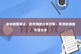 深圳调查取证：如何挽回分手对象：有效的挽回方法分享