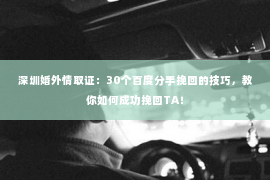 深圳婚外情取证：30个百度分手挽回的技巧，教你如何成功挽回TA！