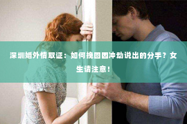 深圳婚外情取证：如何挽回因冲动说出的分手？女生请注意！