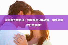 深圳婚外情取证：如何挽回分手对象，摆脱死缠烂打的尴尬？