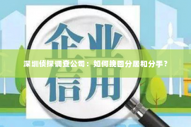 深圳侦探调查公司：如何挽回分居和分手？