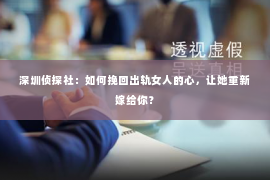 深圳侦探社：如何挽回出轨女人的心，让她重新嫁给你？