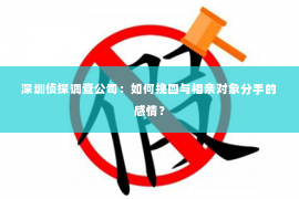 深圳侦探调查公司：如何挽回与相亲对象分手的感情？