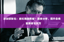 深圳侦探社：原则挽回教程：接受分手、提升自我、重新吸引对方