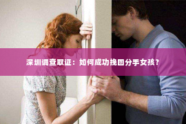 深圳调查取证：如何成功挽回分手女孩？