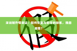 深圳婚外情取证：如何恢复与前任的联系，挽回爱情？