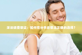 深圳调查取证：如何在分手后做出正确的选择？