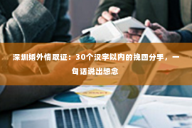 深圳婚外情取证：30个汉字以内的挽回分手，一句话说出想念