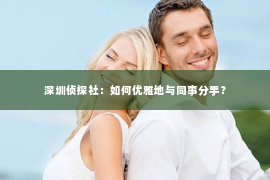 深圳侦探社：如何优雅地与同事分手？