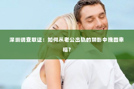 深圳调查取证：如何从老公出轨的阴影中挽回幸福？