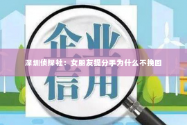 深圳侦探社：女朋友提分手为什么不挽回