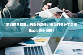 深圳调查取证：失联的爱情：他为何在分手后把我从生活中删去？