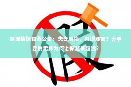 深圳侦探调查公司：失去后悔，再追难回？分手后的无解为何让你越来越远？