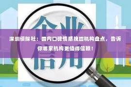 深圳侦探社：国内口碑情感挽回机构盘点，告诉你哪家机构更值得信赖！