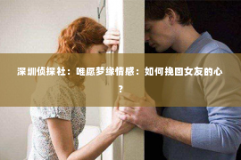 深圳侦探社：唯愿梦缘情感：如何挽回女友的心？