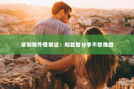 深圳婚外情取证：和巨蟹分手不想挽回