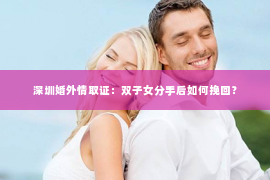 深圳婚外情取证：双子女分手后如何挽回？