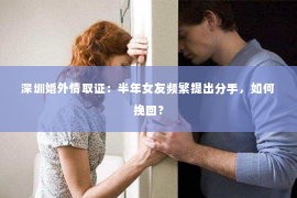 深圳婚外情取证：半年女友频繁提出分手，如何挽回？