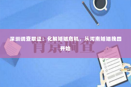 深圳调查取证：化解婚姻危机，从河南婚姻挽回开始