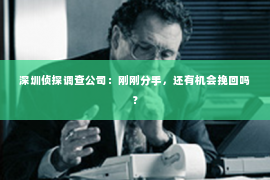 深圳侦探调查公司：刚刚分手，还有机会挽回吗？