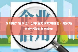 深圳婚外情取证：分手后如何成功挽回，建议听取专业咨询师的意见